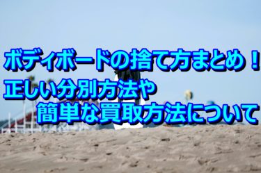 ボディボードの捨て方まとめ！正しい分別方法や簡単な買取方法について