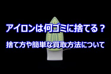 アイロンは何ゴミに捨てる？捨て方や簡単な買取方法について