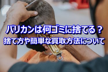 バリカンは何ゴミに捨てる？捨て方や簡単な買取方法について