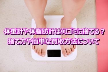 体重計や体脂肪計は何ゴミに捨てる？捨て方や簡単な買取方法について