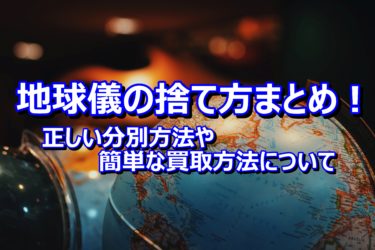 地球儀の捨て方まとめ！正しい分別方法や簡単な買取方法について