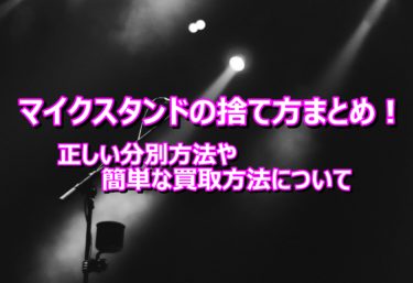 マイクスタンドの捨て方まとめ！正しい分別方法や簡単な買取方法について