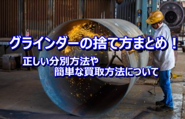 グラインダーの捨て方まとめ！正しい分別方法や簡単な買取方法について