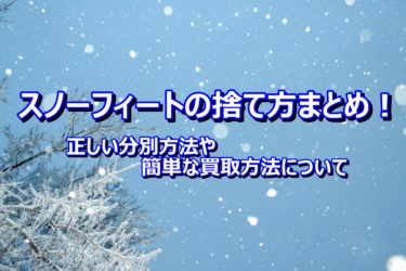 スノーフィートの捨て方まとめ！正しい分別方法や簡単な買取方法について