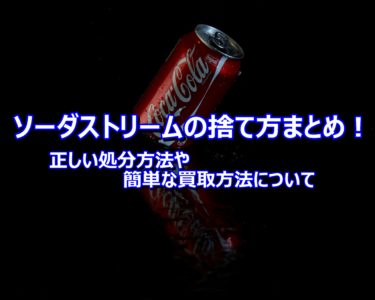 ソーダストリームの捨て方まとめ！正しい処分方法や簡単な買取方法について