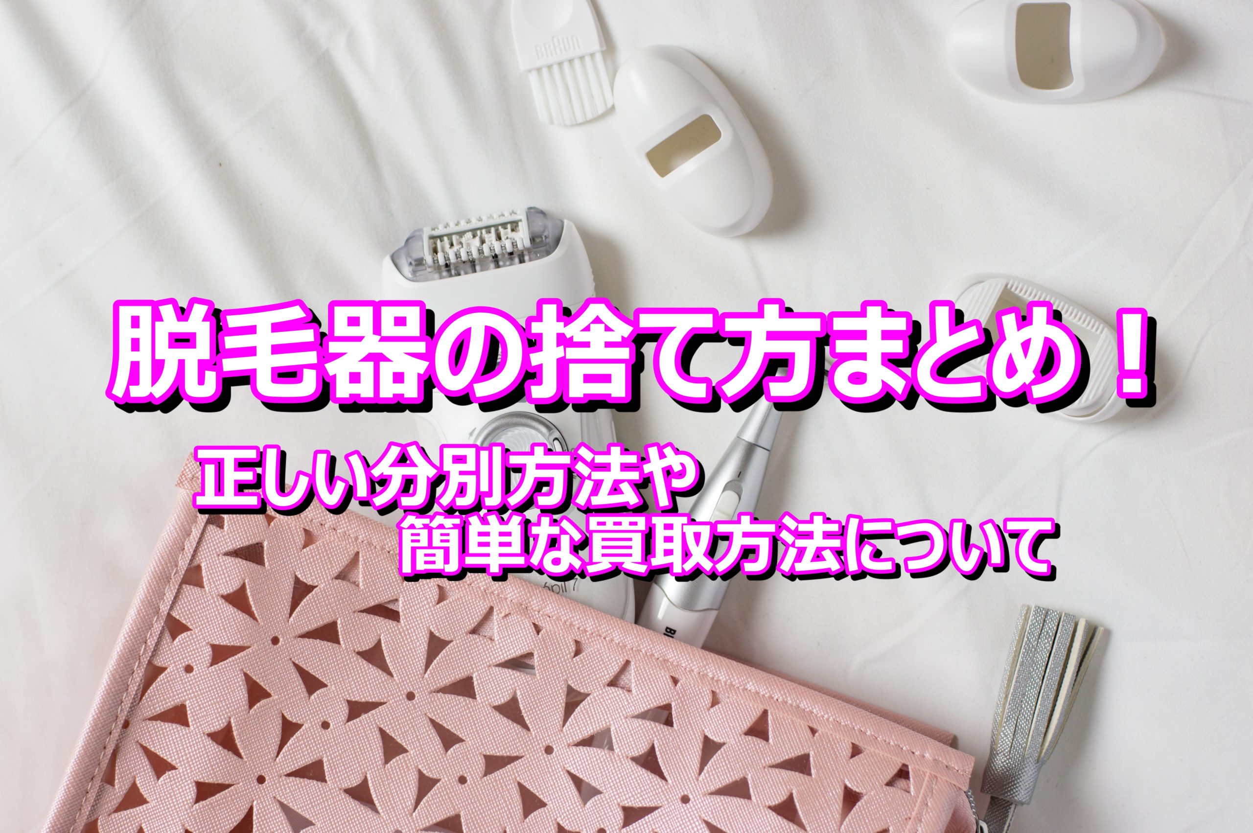 脱毛器の捨て方まとめ！正しい分別方法や簡単な買取方法について 