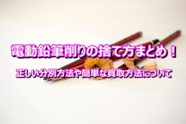 電動鉛筆削りの捨て方まとめ！正しい分別方法や簡単な買取方法について