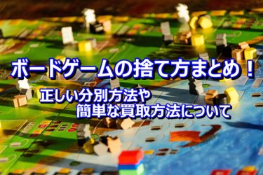 ボードゲームの捨て方まとめ！正しい分別方法や簡単な買取方法について